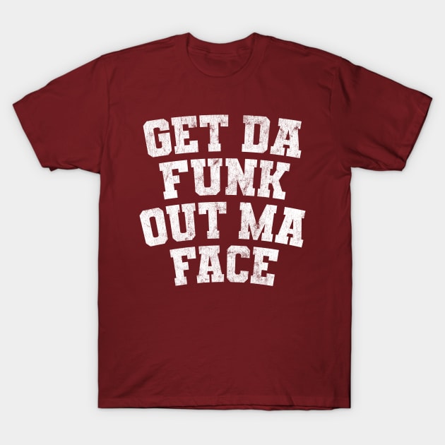 Get Da Funk Out Ma Face T-Shirt by DankFutura